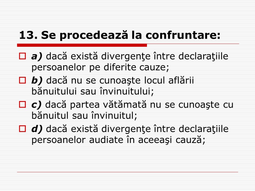 13. Se procedează la confruntare: a) dacă există divergenţe între declaraţiile persoanelor pe diferite